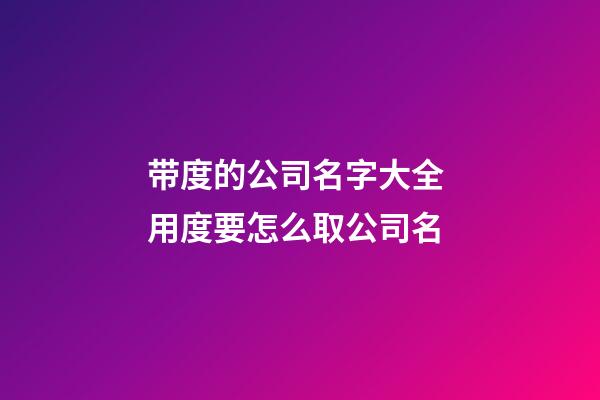 带度的公司名字大全 用度要怎么取公司名-第1张-公司起名-玄机派